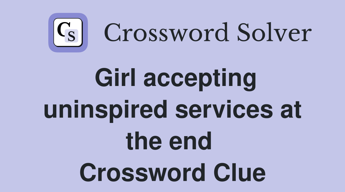 Girl accepting uninspired services at the end  Crossword Clue