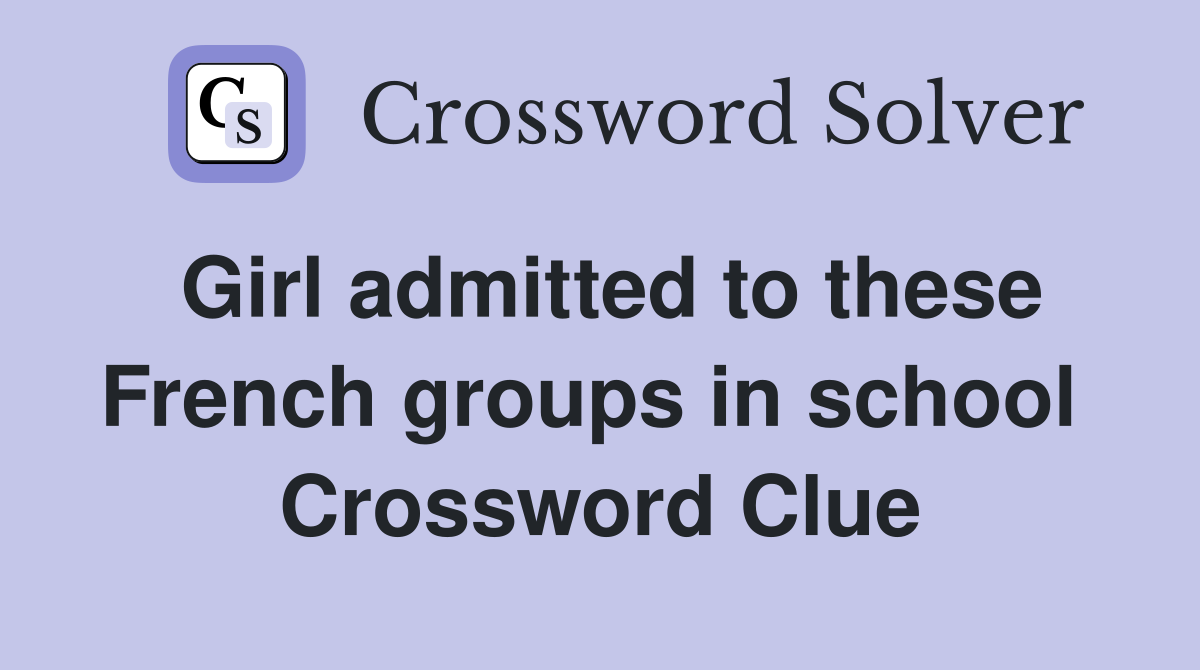 Girl admitted to these French groups in school  Crossword Clue