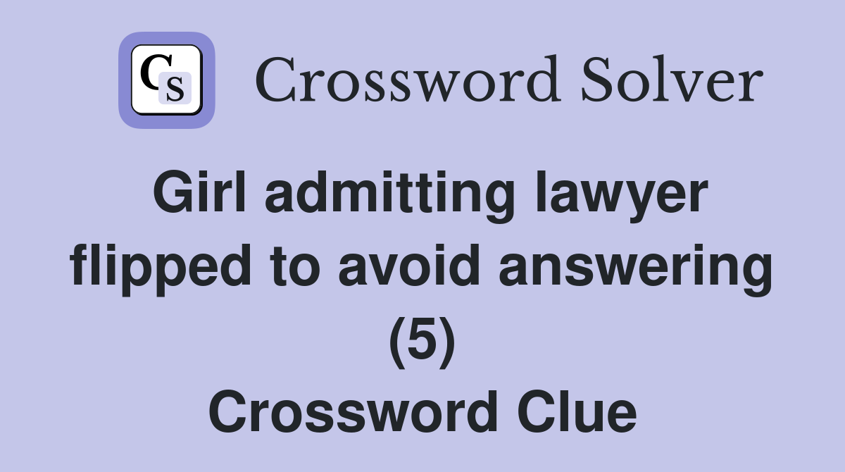 Girl admitting lawyer flipped to avoid answering (5) Crossword Clue