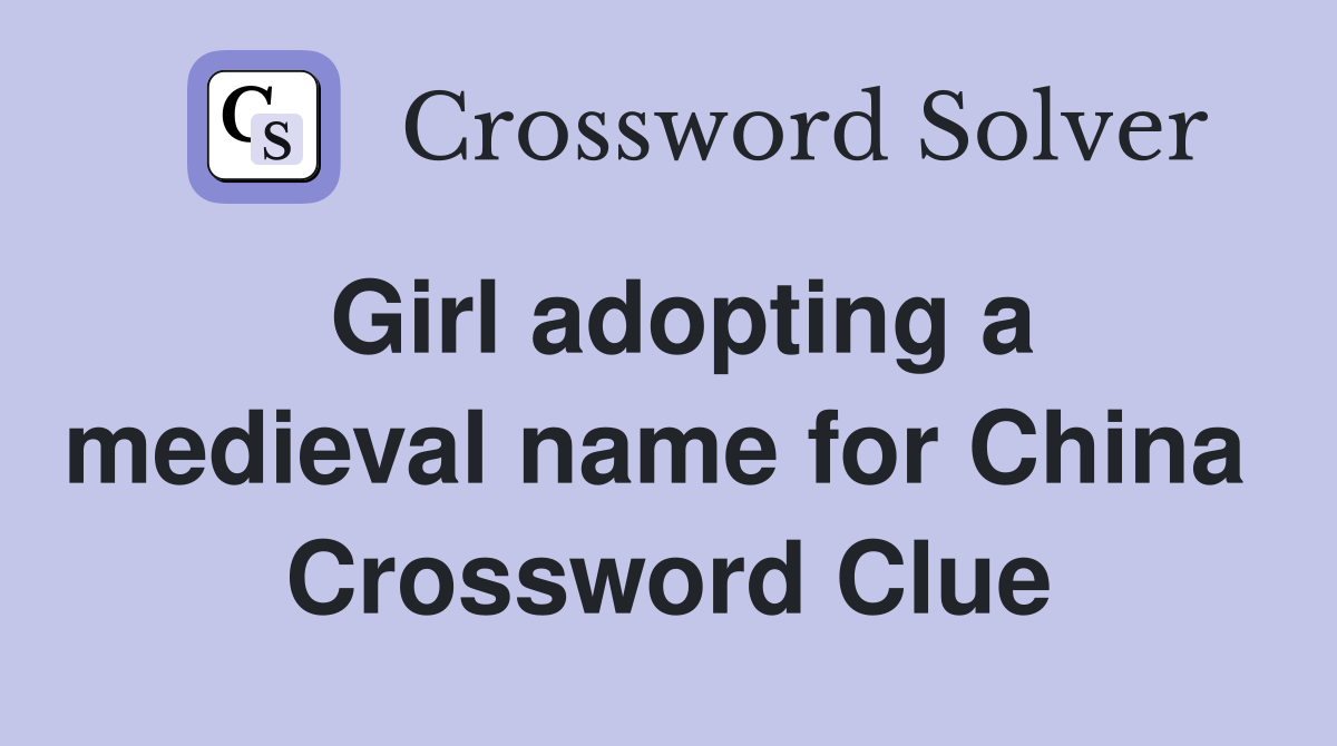 Girl adopting a medieval name for China  Crossword Clue