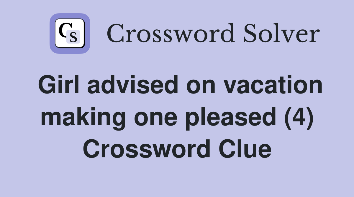 Girl advised on vacation making one pleased (4) Crossword Clue