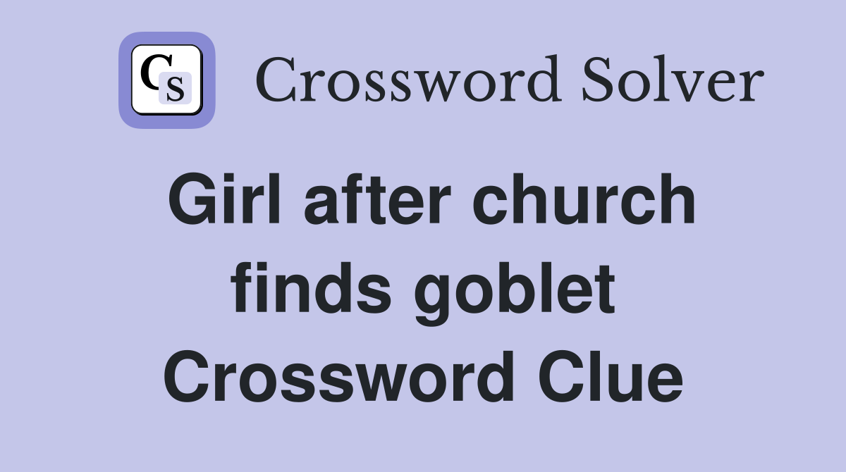 Girl after church finds goblet Crossword Clue