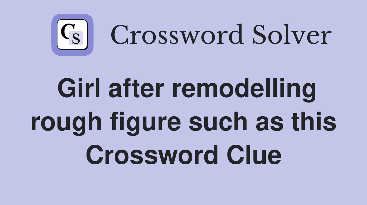 Girl after remodelling rough figure such as this Crossword Clue
