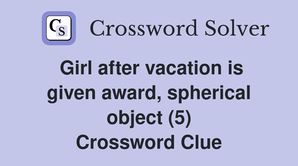Girl after vacation is given award, spherical object (5) Crossword Clue