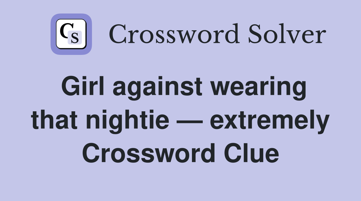 Girl against wearing that nightie — extremely Crossword Clue