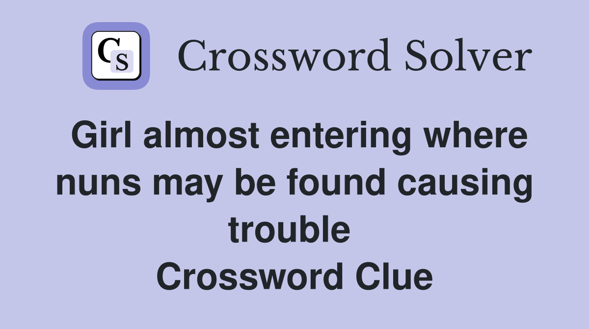 Girl almost entering where nuns may be found causing trouble  Crossword Clue