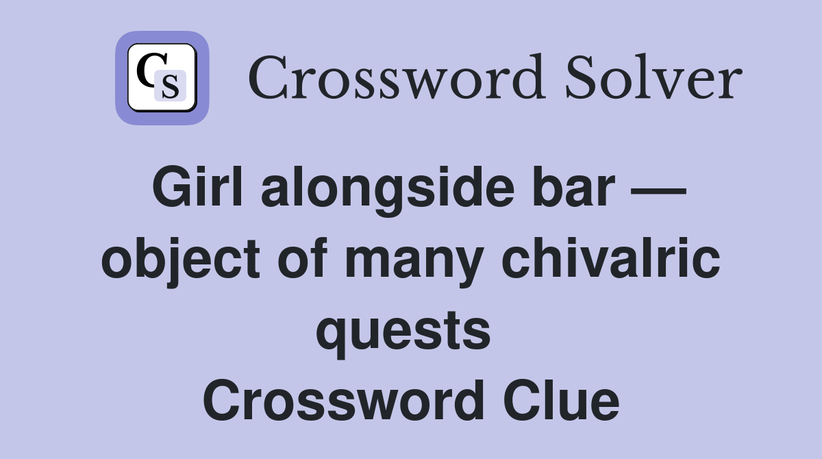 Girl alongside bar — object of many chivalric quests  Crossword Clue
