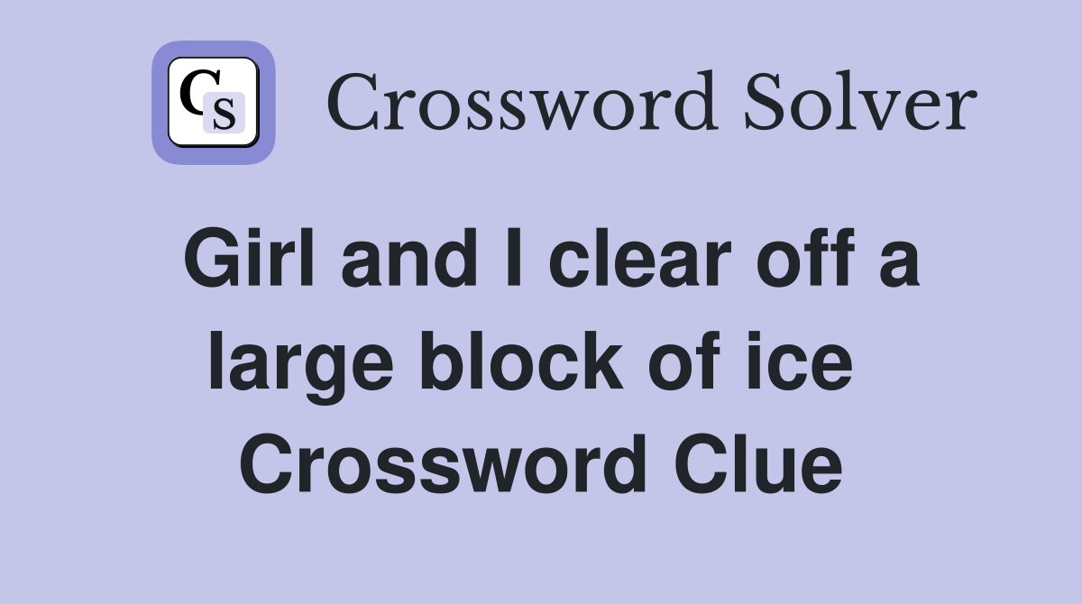 Girl and I clear off a large block of ice  Crossword Clue