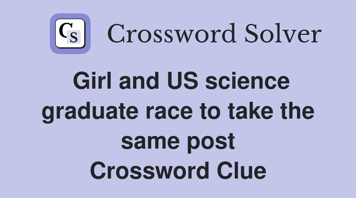 Girl and US science graduate race to take the same post Crossword Clue