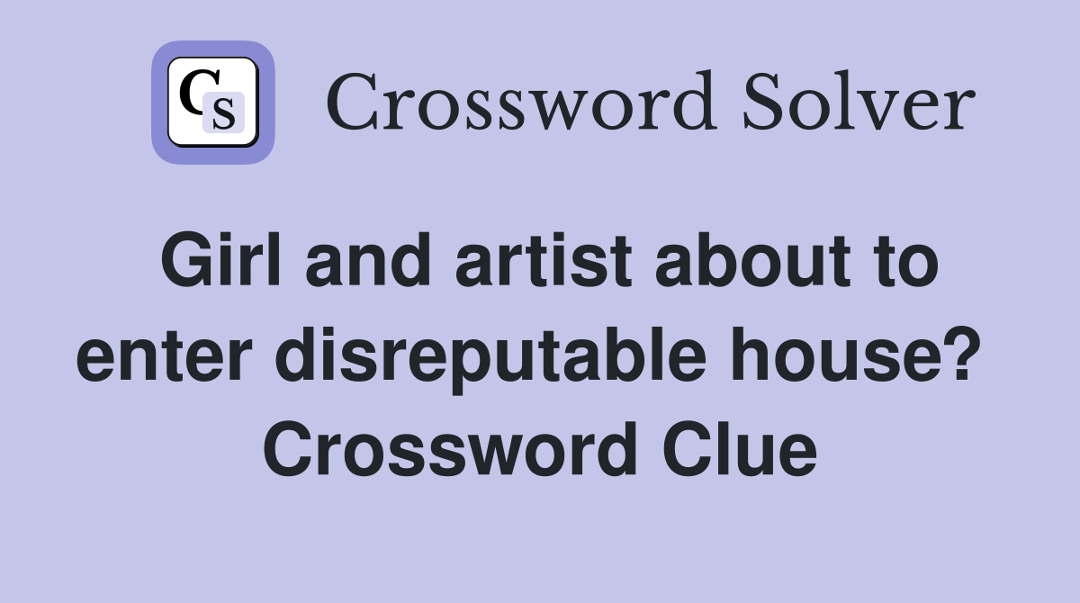 Girl and artist about to enter disreputable house?  Crossword Clue