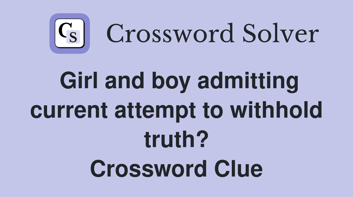 Girl and boy admitting current attempt to withhold truth? Crossword Clue