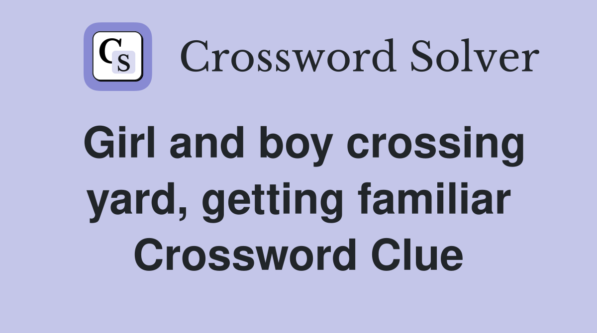 Girl and boy crossing yard, getting familiar Crossword Clue