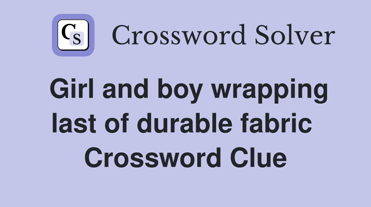 Girl and boy wrapping last of durable fabric  Crossword Clue