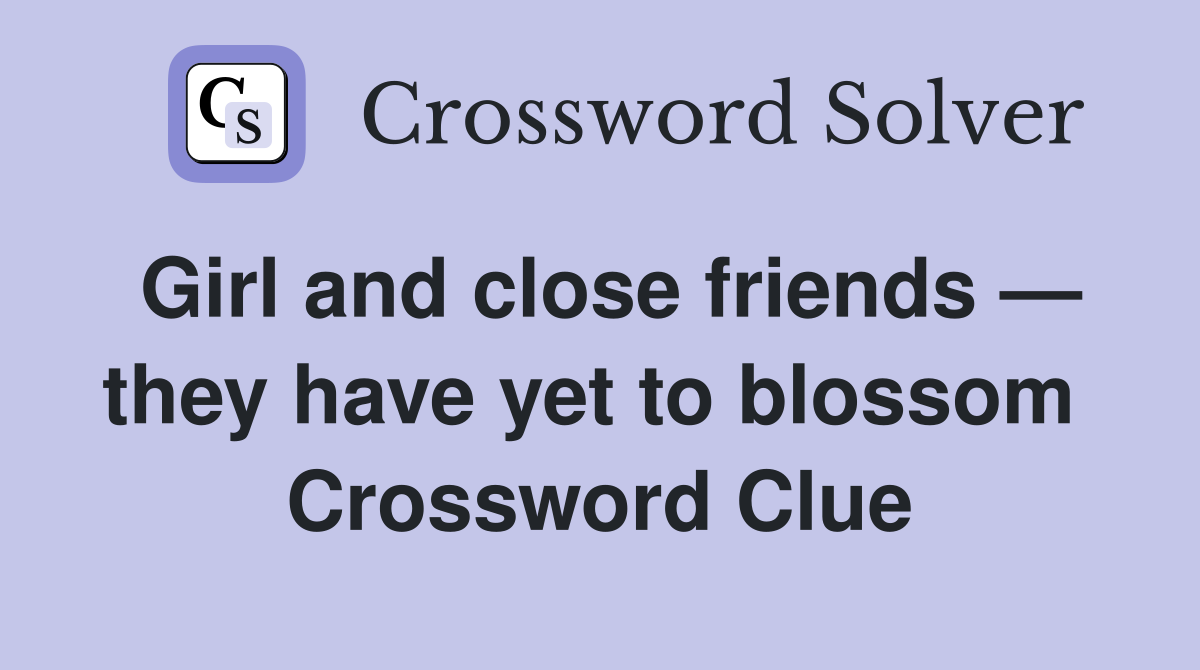 Girl and close friends — they have yet to blossom  Crossword Clue