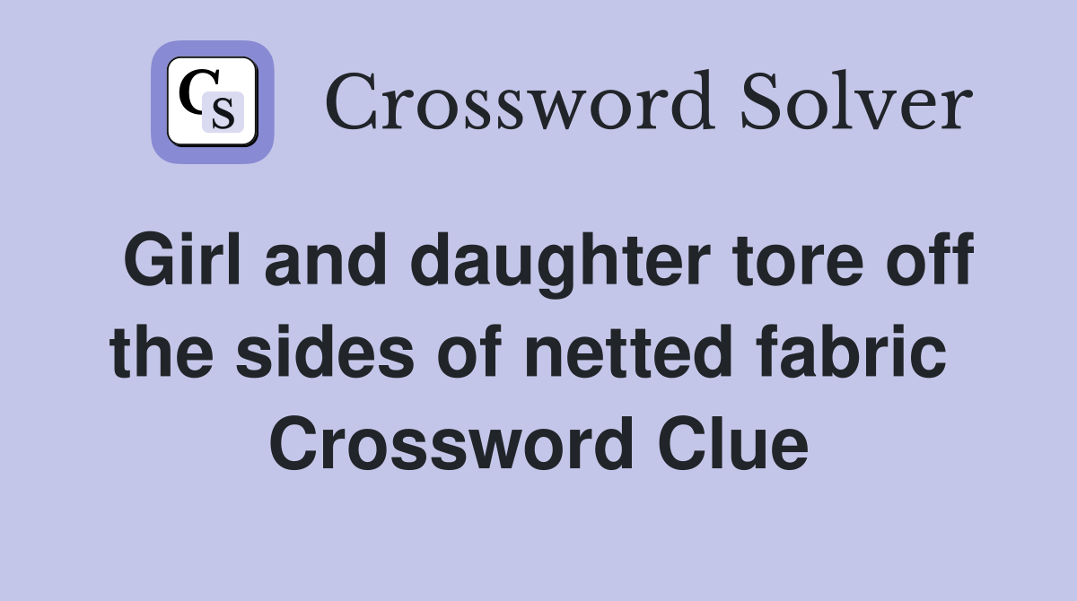 Girl and daughter tore off the sides of netted fabric  Crossword Clue