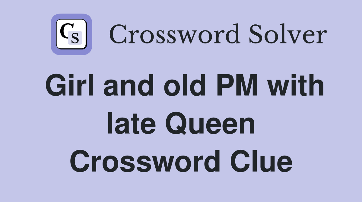 Girl and old PM with late Queen Crossword Clue