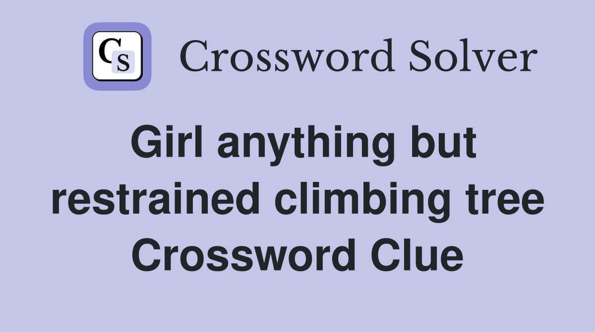 Girl anything but restrained climbing tree Crossword Clue
