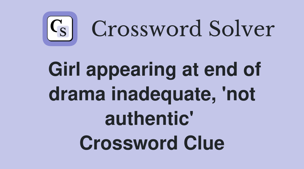 Girl appearing at end of drama inadequate, 'not authentic'  Crossword Clue