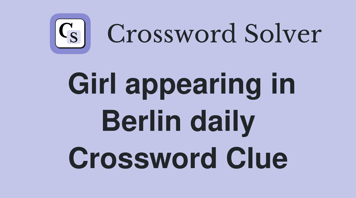 Girl appearing in Berlin daily Crossword Clue