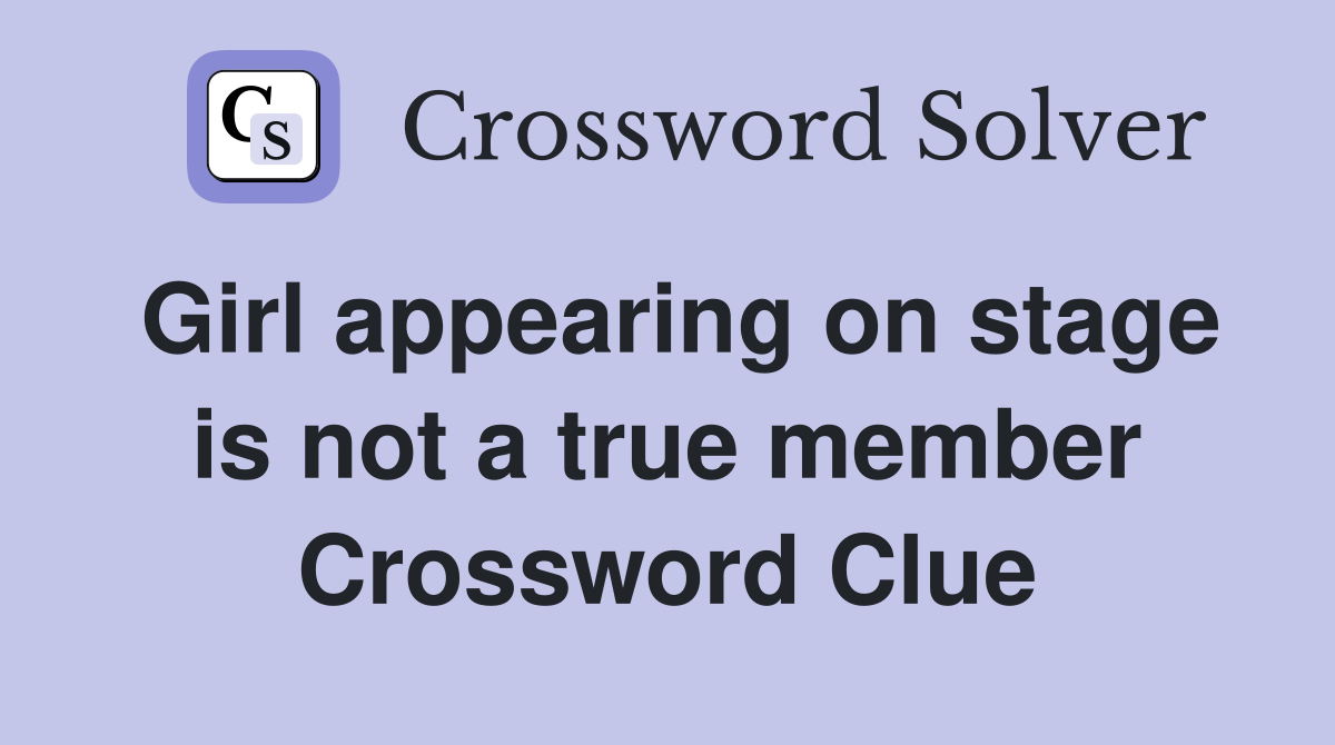 Girl appearing on stage is not a true member Crossword Clue