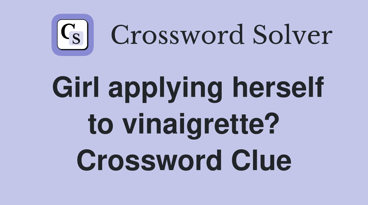Girl applying herself to vinaigrette? Crossword Clue