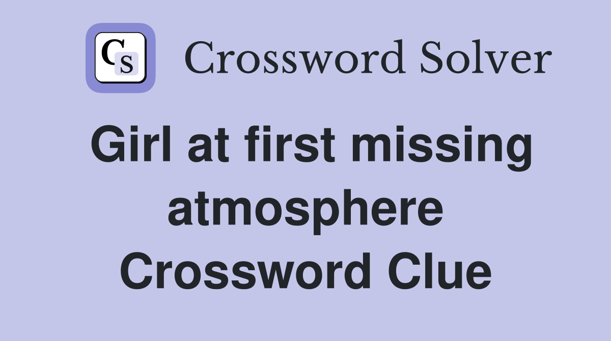Girl at first missing atmosphere Crossword Clue