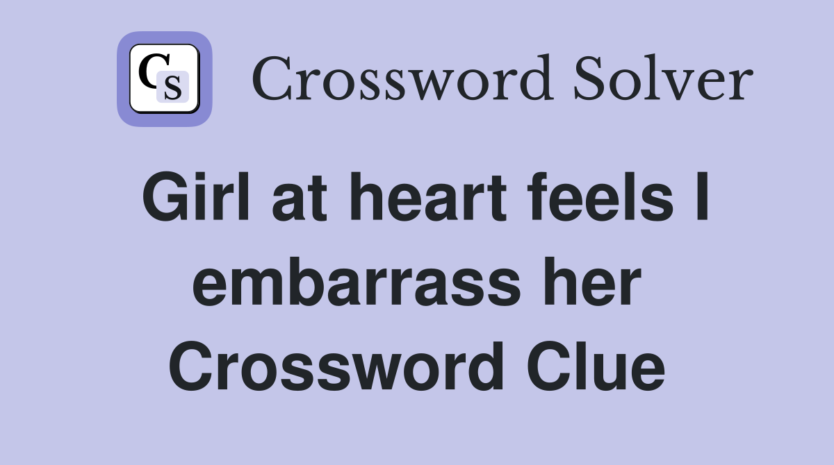 Girl at heart feels I embarrass her Crossword Clue