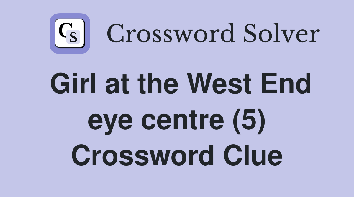 Girl at the West End eye centre (5) Crossword Clue