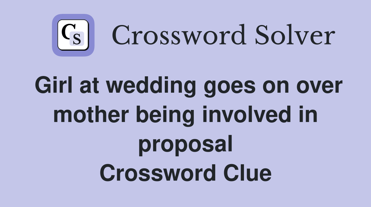 Girl at wedding goes on over mother being involved in proposal Crossword Clue