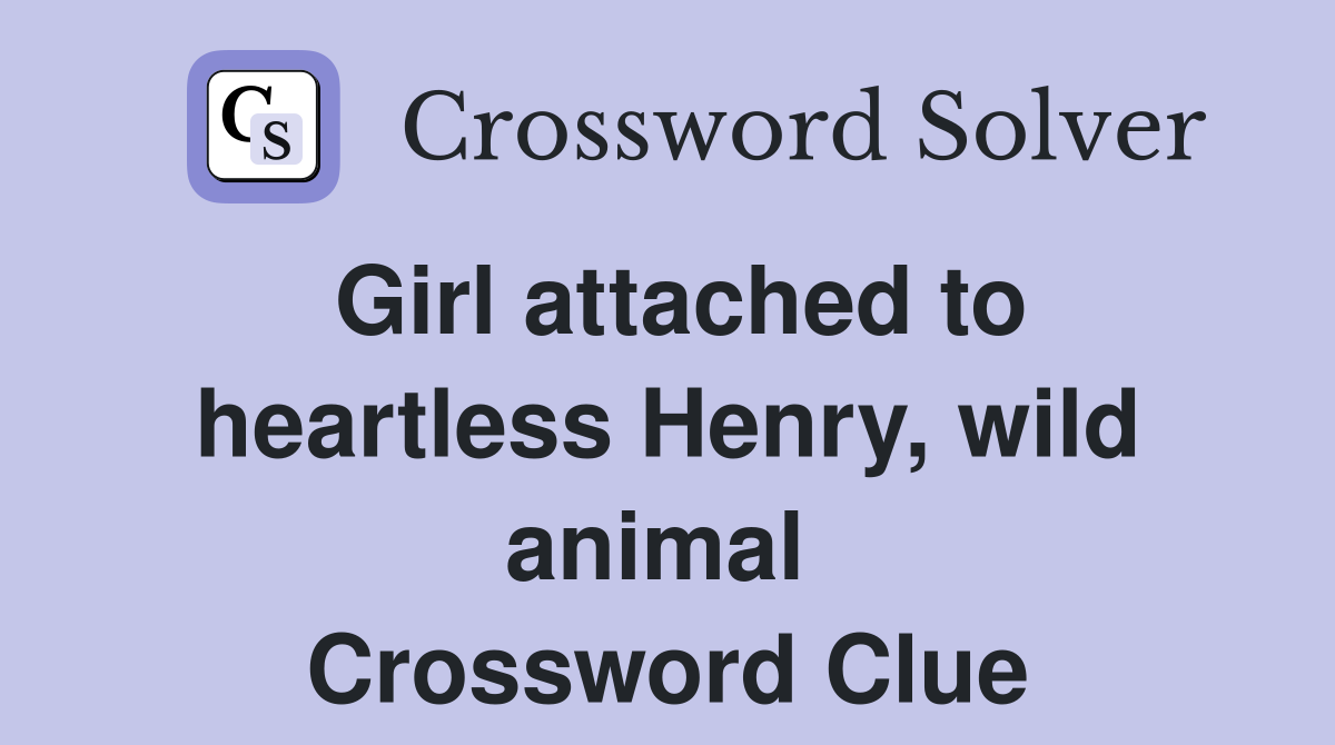 Girl attached to heartless Henry, wild animal  Crossword Clue