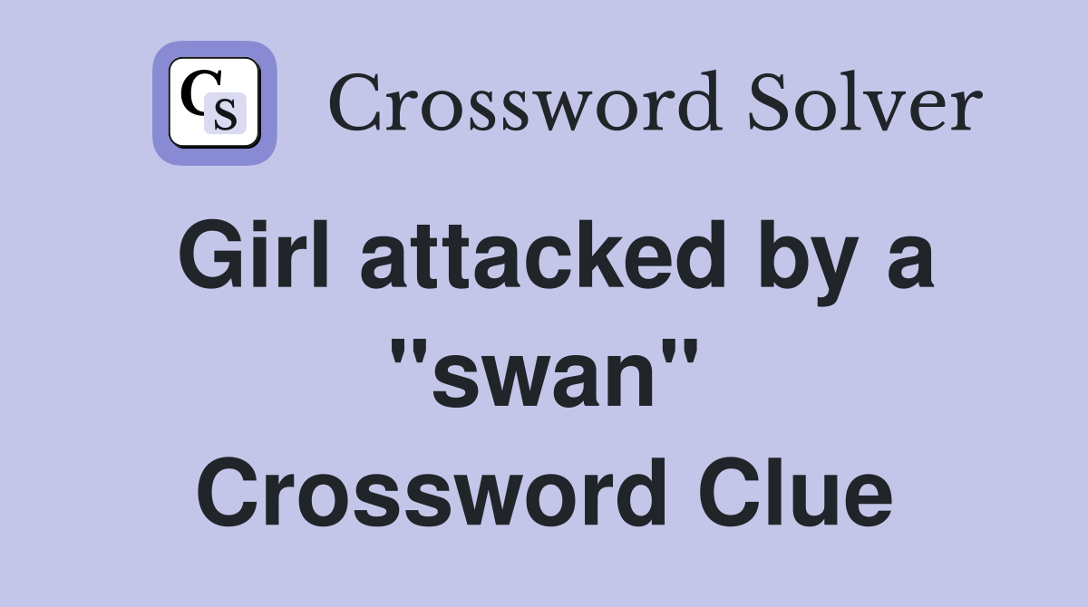 Girl attacked by a "swan" Crossword Clue