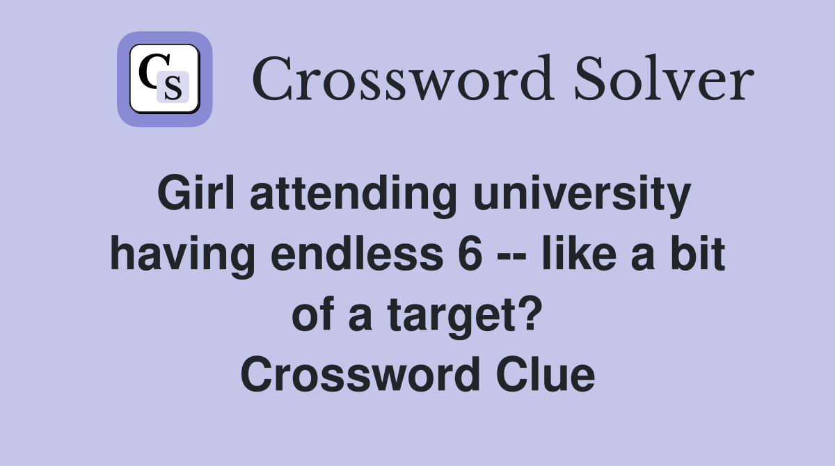 Girl attending university having endless 6 -- like a bit of a target? Crossword Clue