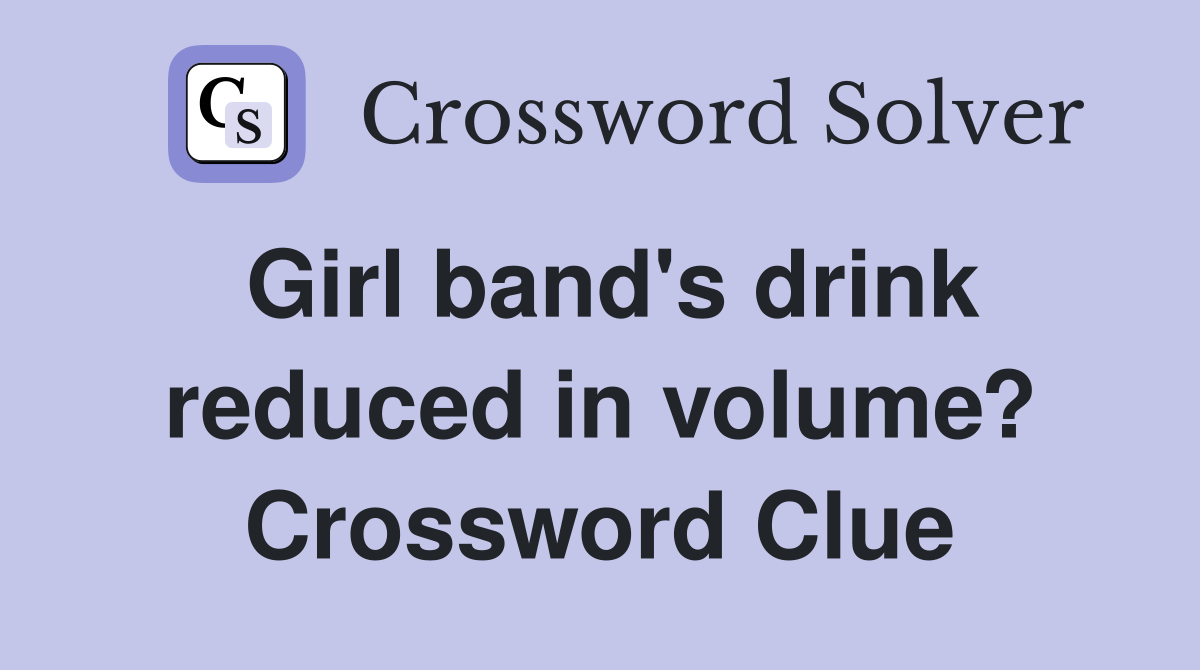 Girl band's drink reduced in volume? Crossword Clue