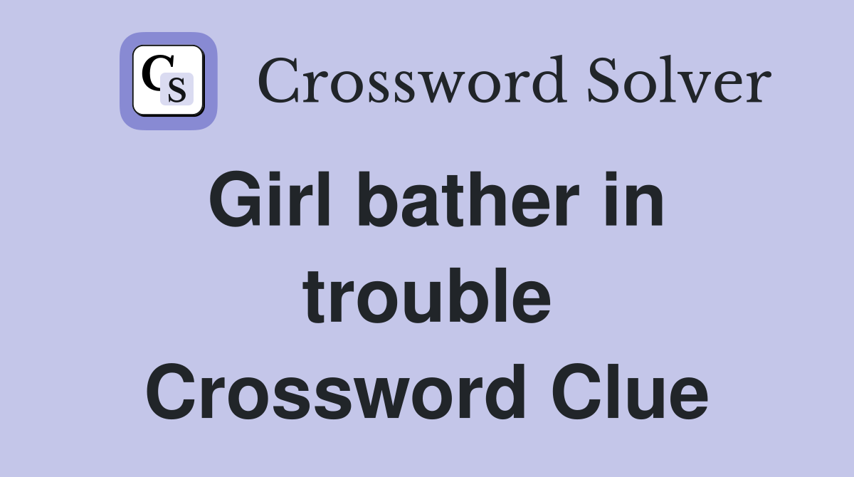 Girl bather in trouble Crossword Clue