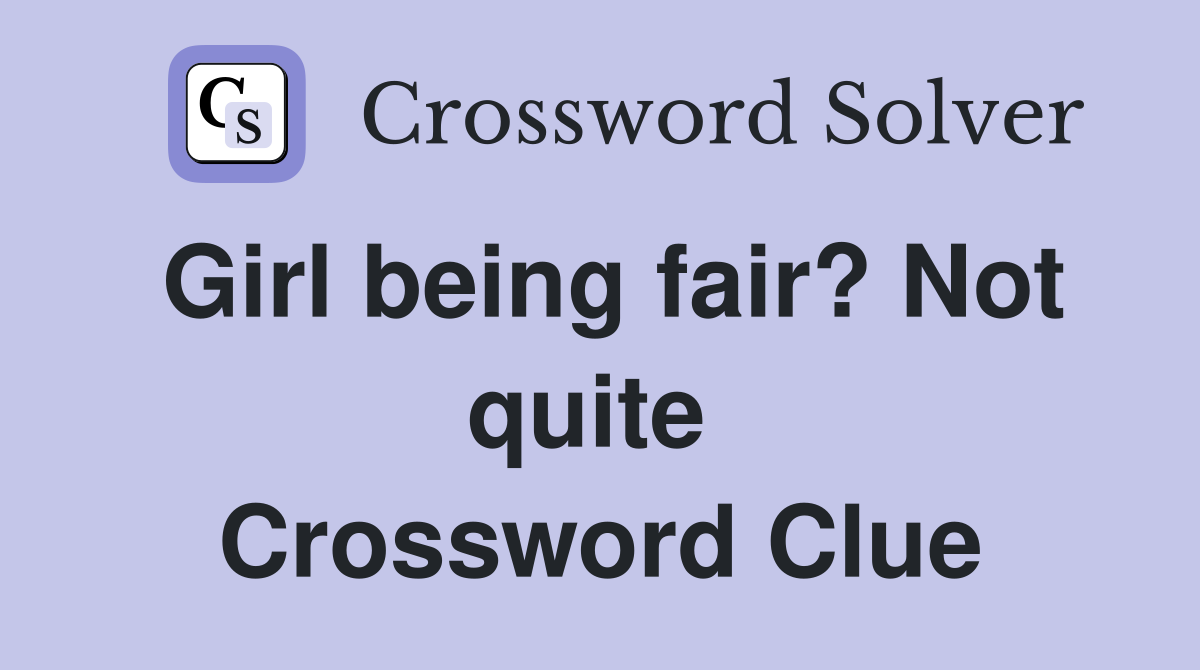 Girl being fair? Not quite  Crossword Clue