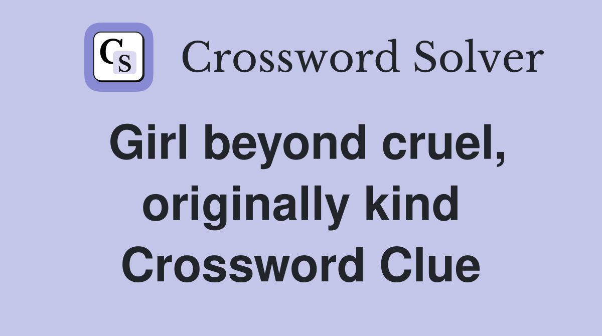 Girl beyond cruel, originally kind Crossword Clue