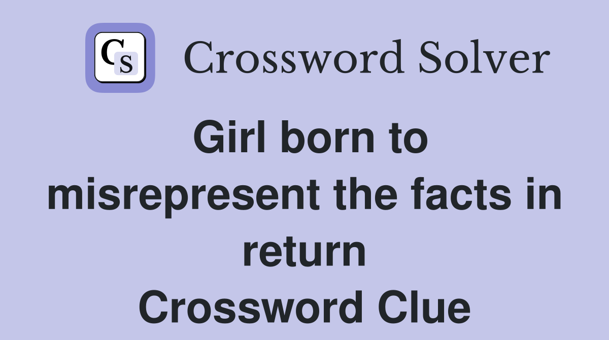 Girl born to misrepresent the facts in return Crossword Clue