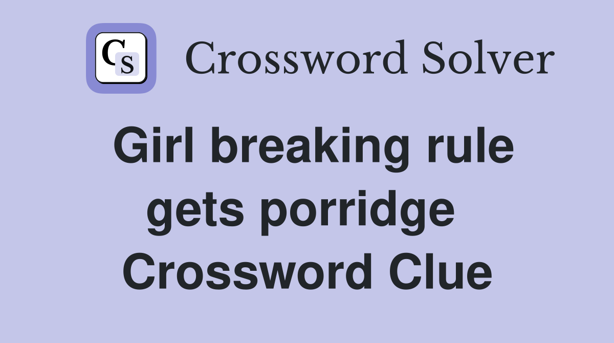 Girl breaking rule gets porridge  Crossword Clue