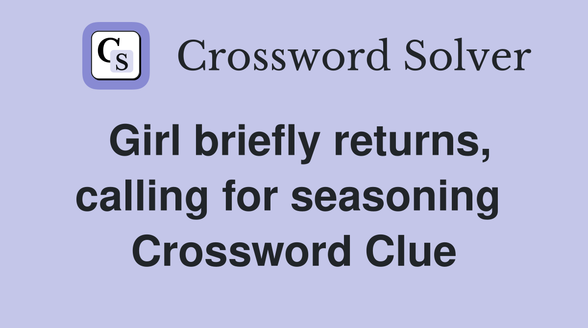 Girl briefly returns, calling for seasoning  Crossword Clue