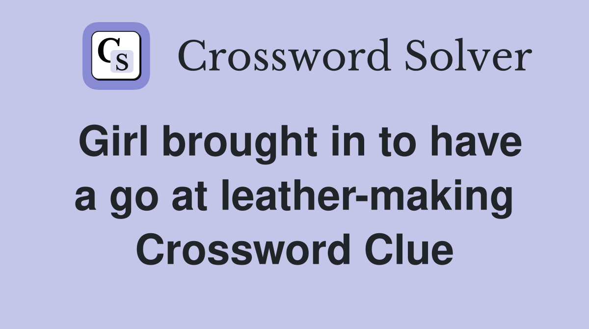 Girl brought in to have a go at leather-making Crossword Clue