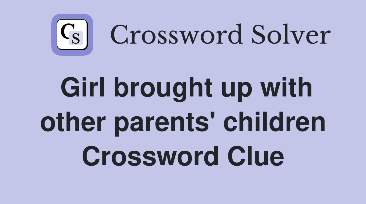 Girl brought up with other parents' children Crossword Clue