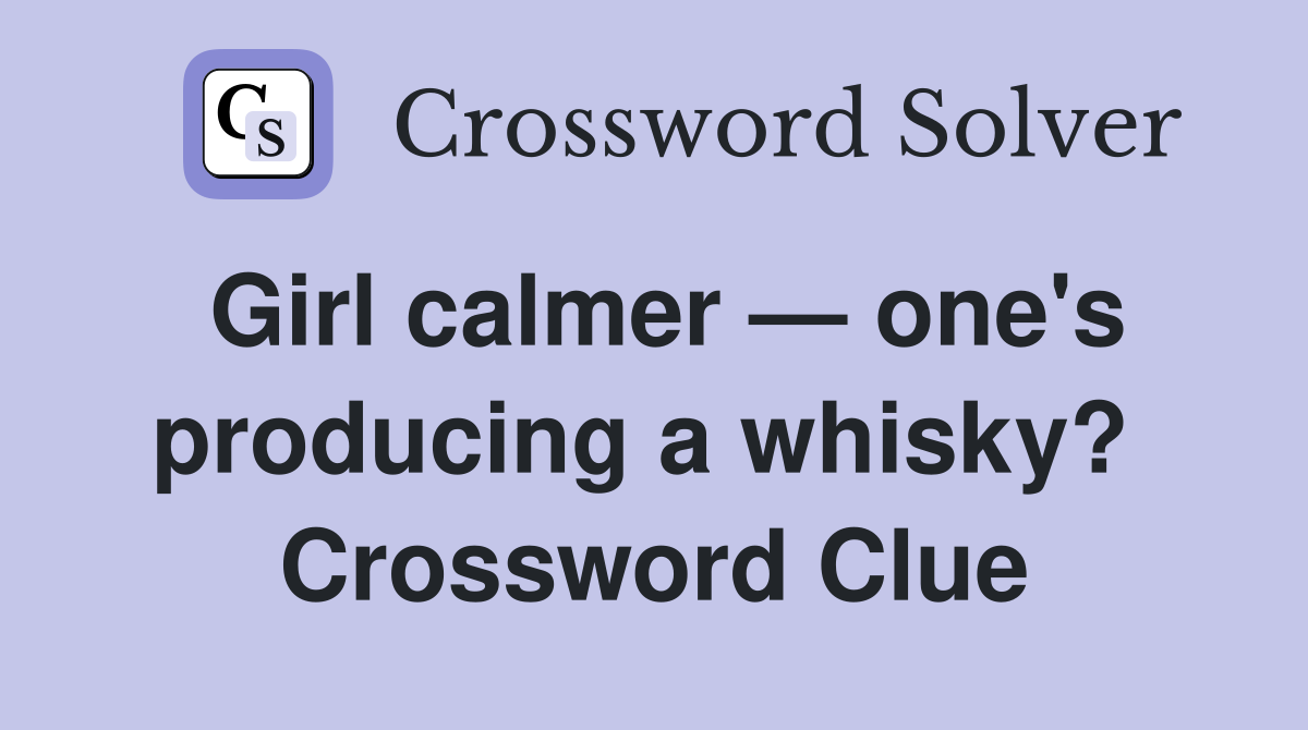 Girl calmer — one's producing a whisky?  Crossword Clue