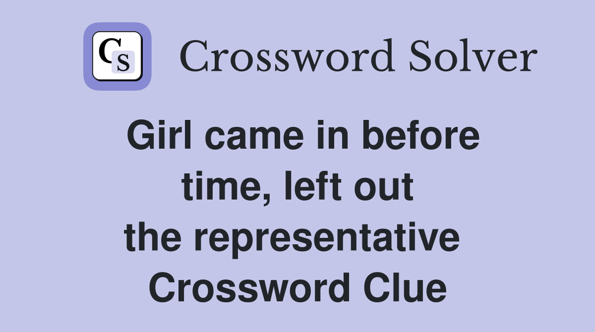 Girl came in before time, left out the representative  Crossword Clue