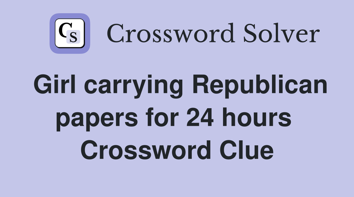 Girl carrying Republican papers for 24 hours  Crossword Clue