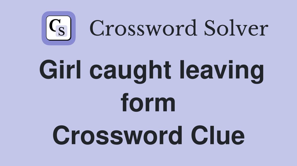 Girl caught leaving form Crossword Clue
