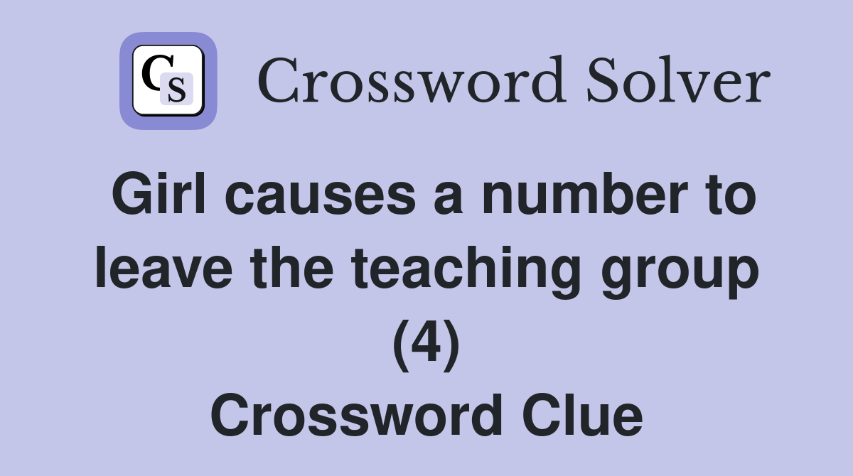 Girl causes a number to leave the teaching group (4) Crossword Clue