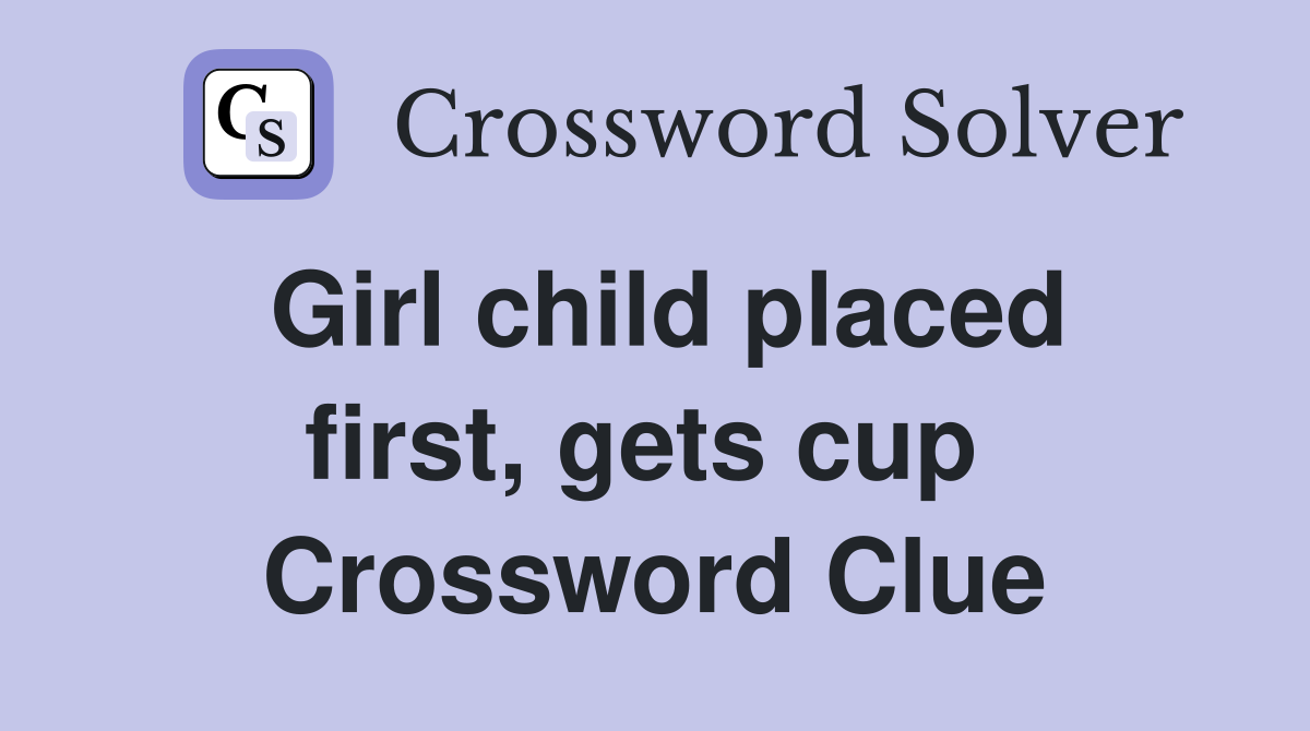 Girl child placed first, gets cup  Crossword Clue