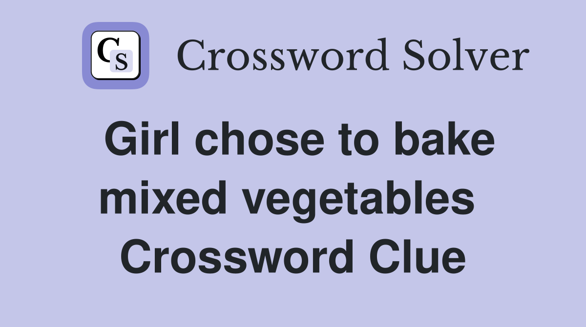 Girl chose to bake mixed vegetables  Crossword Clue