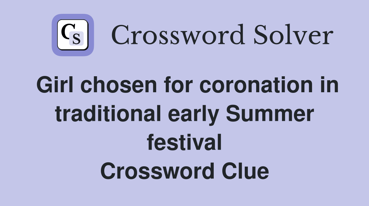 Girl chosen for coronation in traditional early Summer festival Crossword Clue