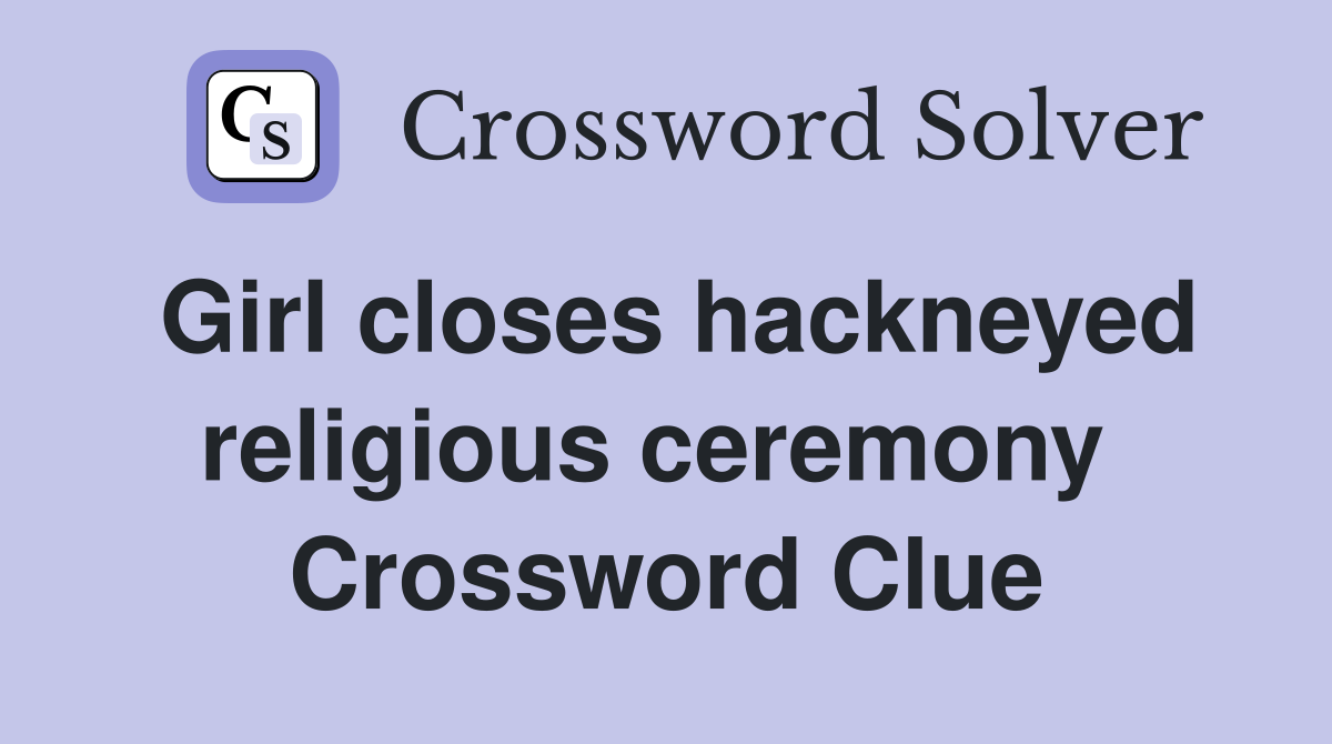 Girl closes hackneyed religious ceremony  Crossword Clue